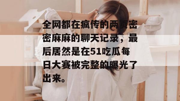 全网都在疯传的两页密密麻麻的聊天记录，最后居然是在51吃瓜每日大赛被完整的曝光了出来。