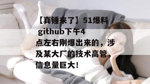 【真锤来了】51爆料 github下午4点左右刚爆出来的,涉及某大厂的技术高管,信息量巨大! 【真锤来了】51爆料 github下午4点左右刚爆出来的,涉及某大厂的技术高管,信息量巨大!