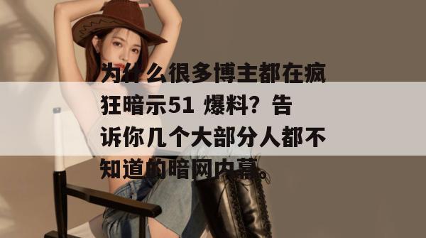 为什么很多博主都在疯狂暗示51 爆料？告诉你几个大部分人都不知道的暗网内幕。