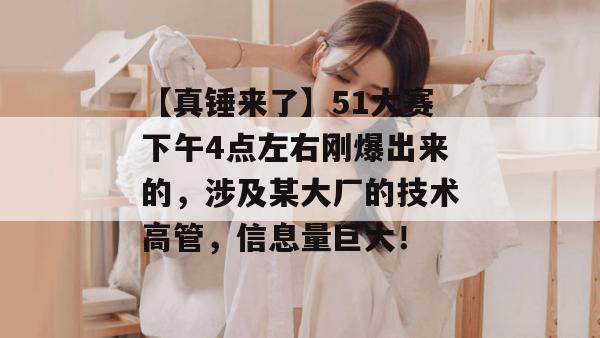 【真锤来了】51大赛下午4点左右刚爆出来的，涉及某大厂的技术高管，信息量巨大！